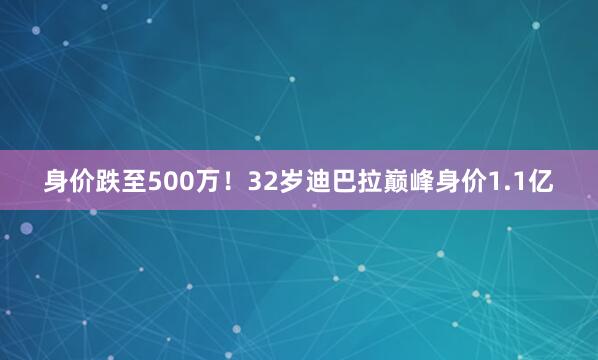 身价跌至500万！32岁迪巴拉巅峰身价1.1亿